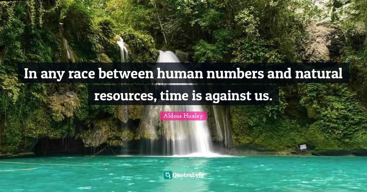 In any race between human numbers and natural resources, time is against us.