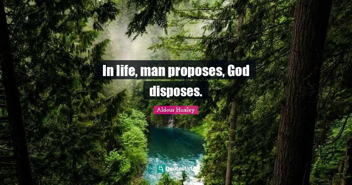 In life, man proposes, God disposes.