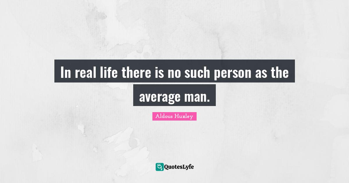 In real life there is no such person as the average man.