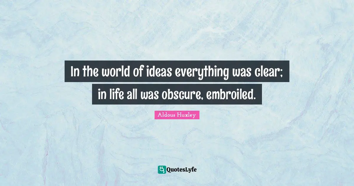 In the world of ideas everything was clear; in life all was obscure, embroiled.