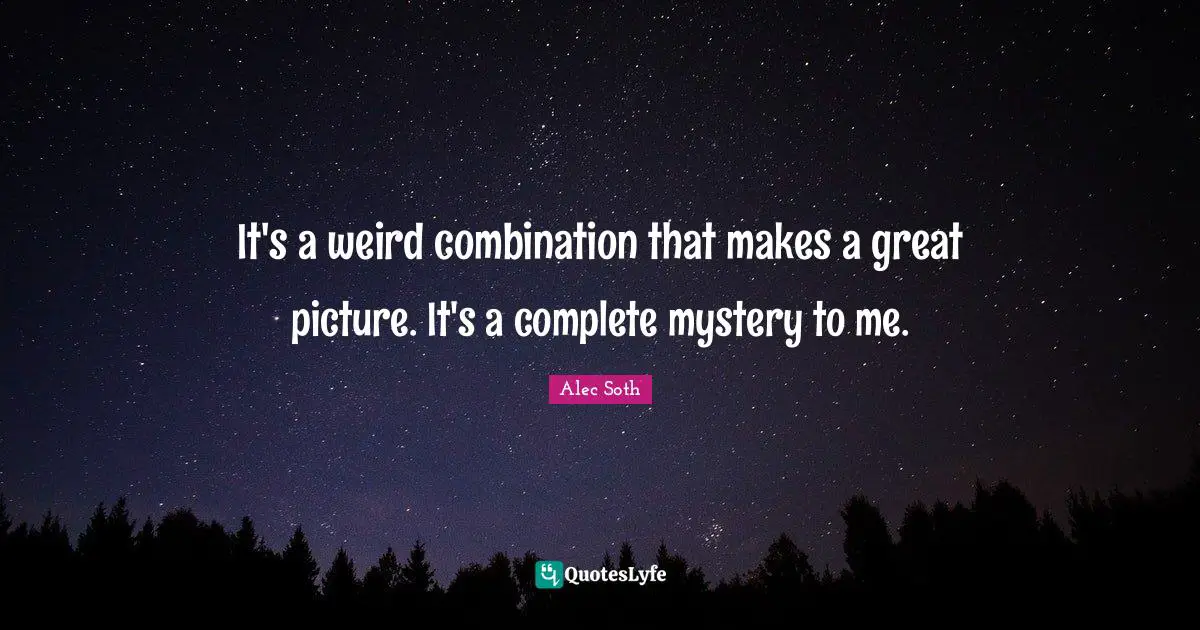 It's a weird combination that makes a great picture. It's a complete mystery to me.