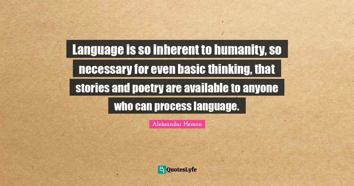 Language is so inherent to humanity, so necessary for even basic thinking, that stories and poetry are available to anyone who can process language.