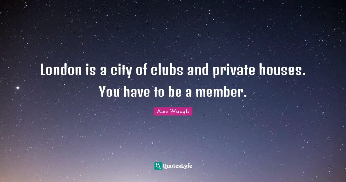 London is a city of clubs and private houses. You have to be a member.