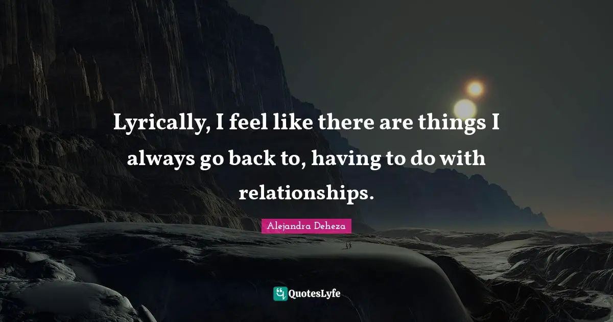 Lyrically, I feel like there are things I always go back to, having to do with relationships.