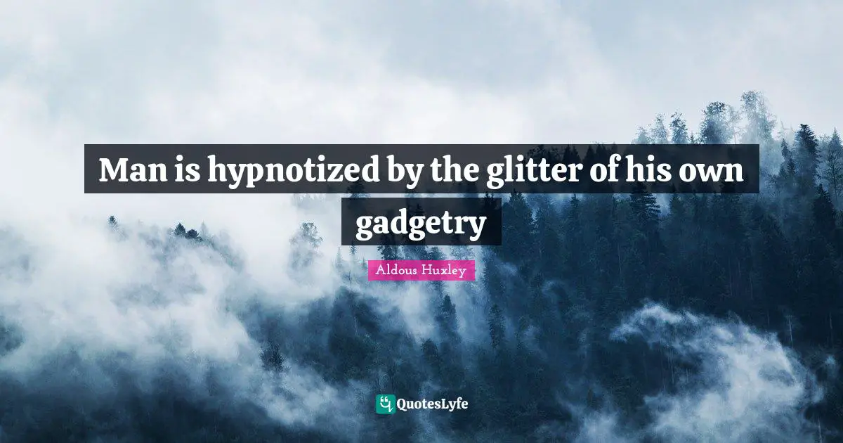 Glitter Quotes: "Man is hypnotized by the glitter of his own gadgetry"