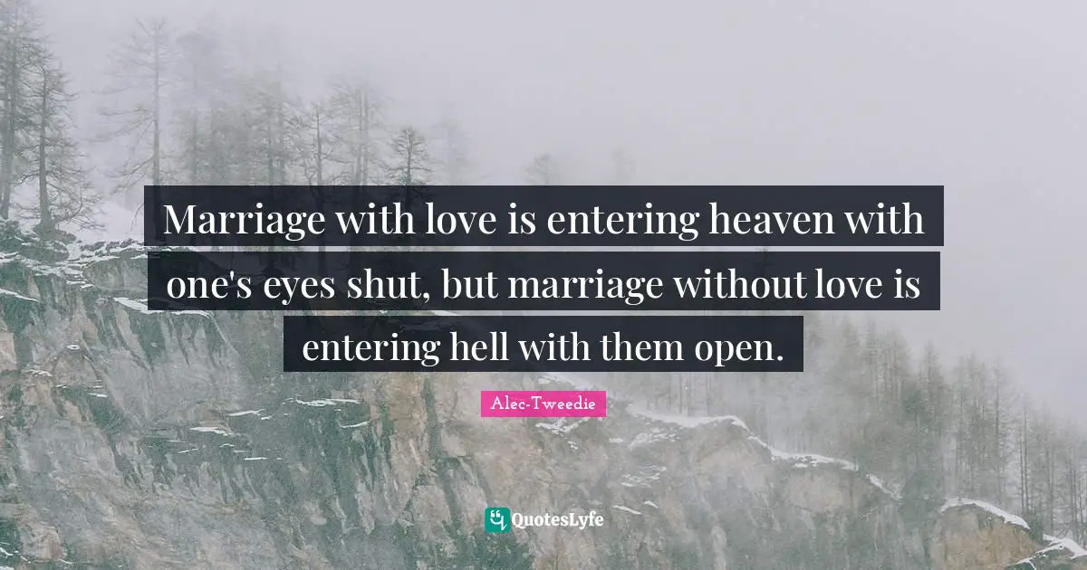 Marriage with love is entering heaven with one's eyes shut, but marriage without love is entering hell with them open.