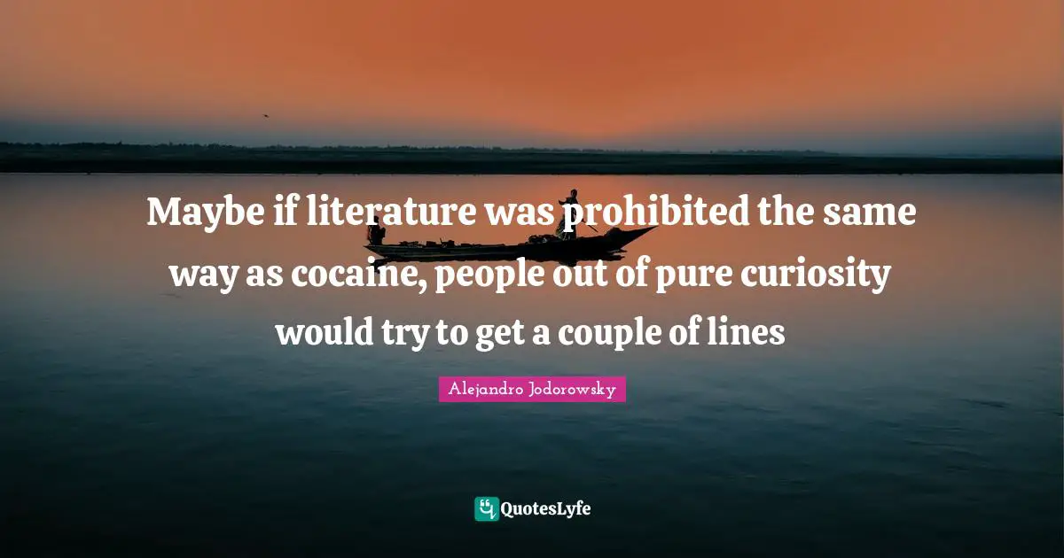 Couple Quotes: "Maybe if literature was prohibited the same way as cocaine, people out of pure curiosity would try to get a couple of lines"