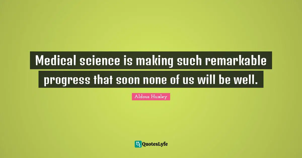 Medical Quotes: "Medical science is making such remarkable progress that soon none of us will be well."