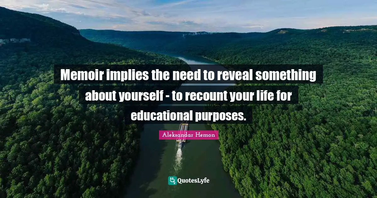 Memoir implies the need to reveal something about yourself - to recount your life for educational purposes.