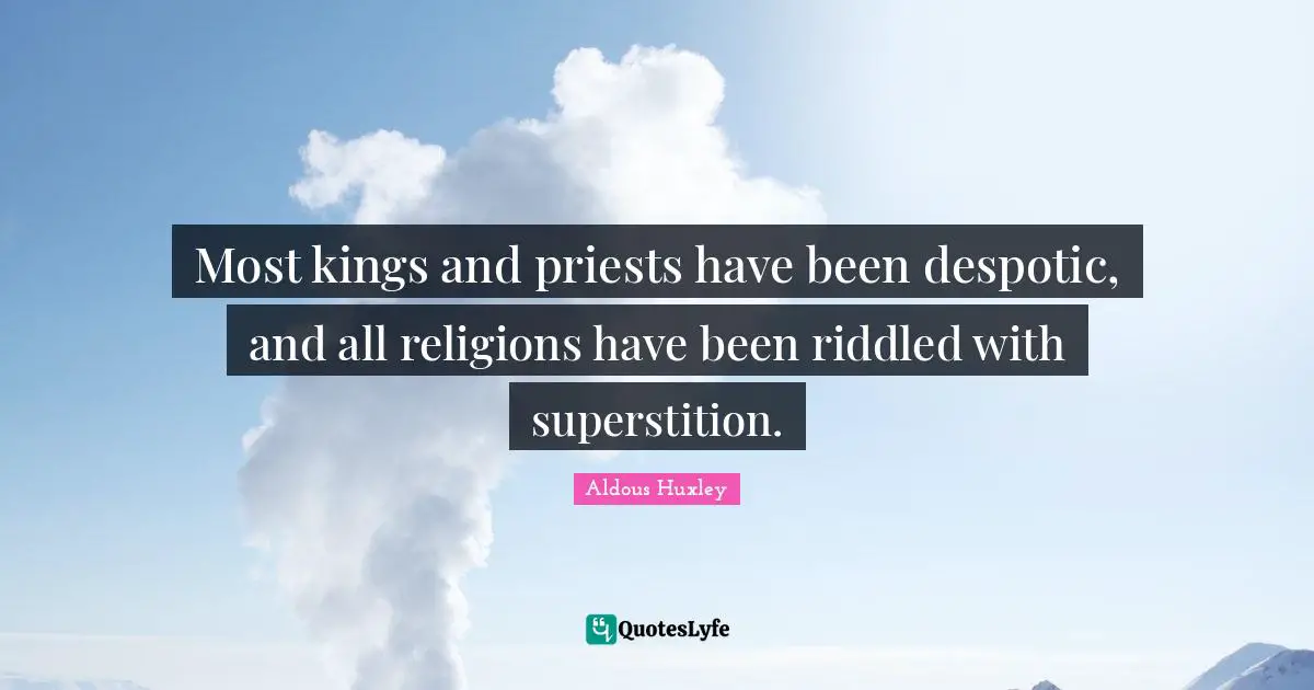 Most kings and priests have been despotic, and all religions have been riddled with superstition.