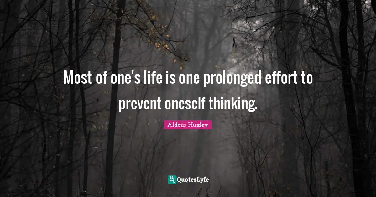 Most of one's life is one prolonged effort to prevent oneself thinking.