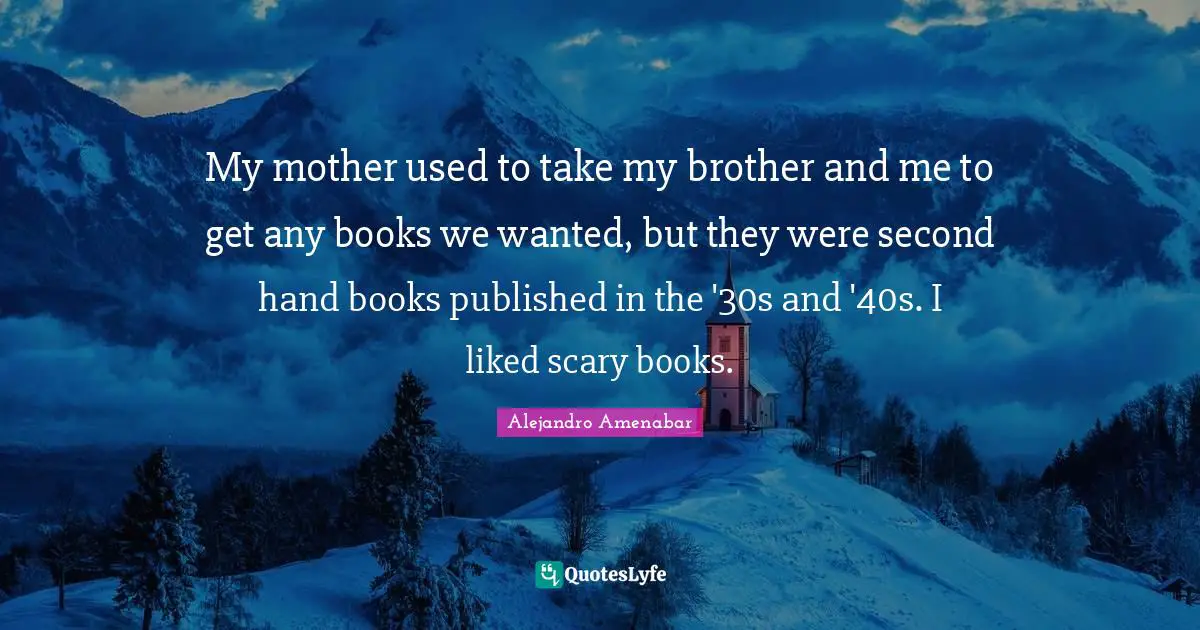 My mother used to take my brother and me to get any books we wanted, but they were second hand books published in the '30s and '40s. I liked scary books.