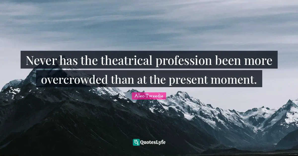 Never has the theatrical profession been more overcrowded than at the present moment.