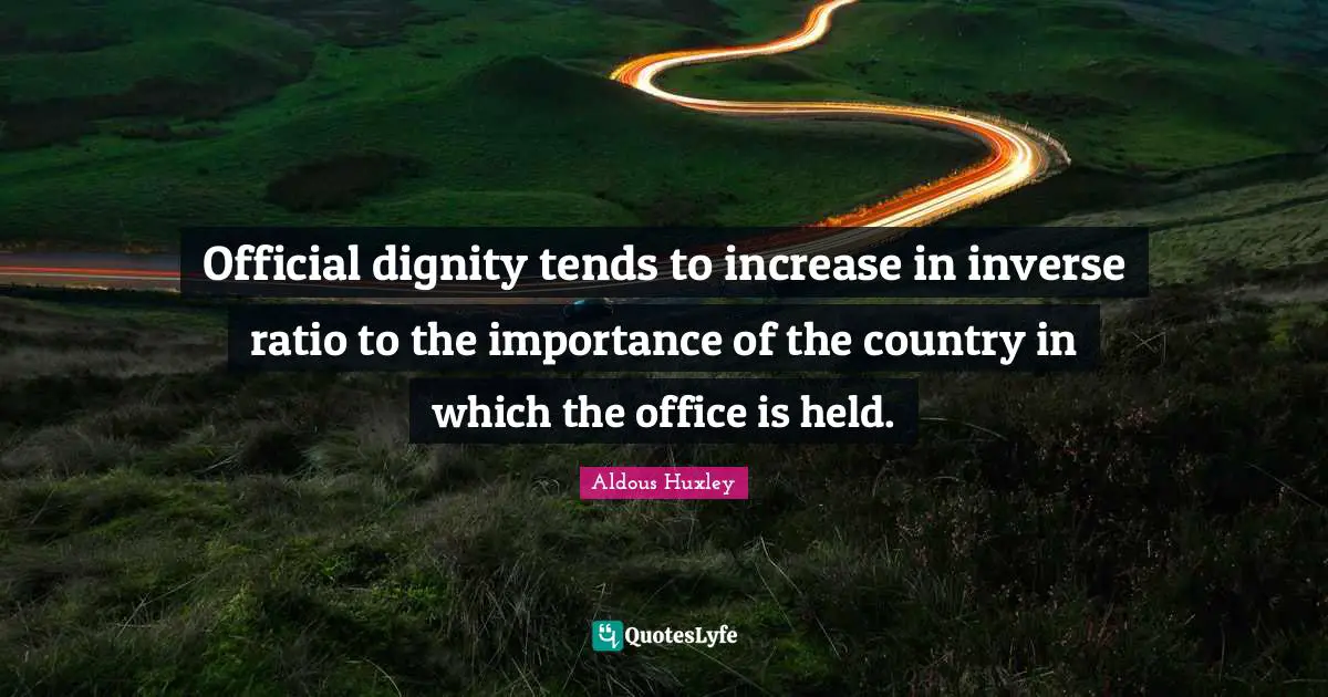 Official dignity tends to increase in inverse ratio to the importance of the country in which the office is held.