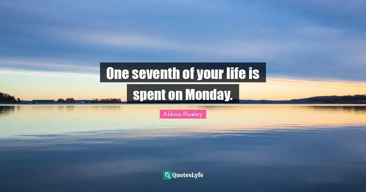 One seventh of your life is spent on Monday.