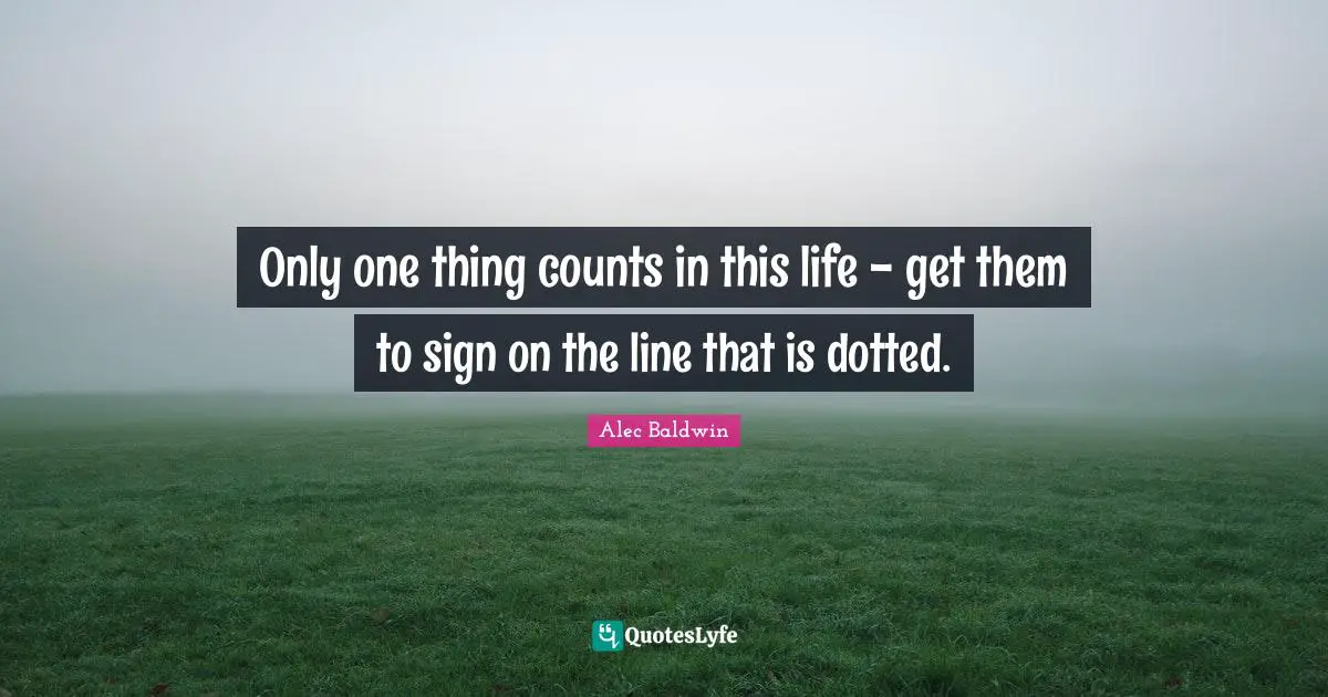 Only one thing counts in this life - get them to sign on the line that is dotted.