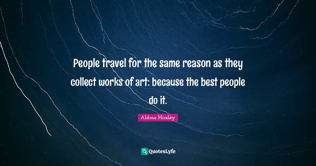 People travel for the same reason as they collect works of art: because the best people do it.