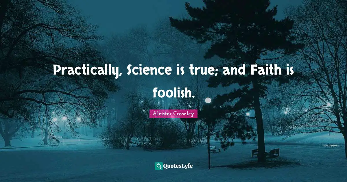 Practically, Science is true; and Faith is foolish.