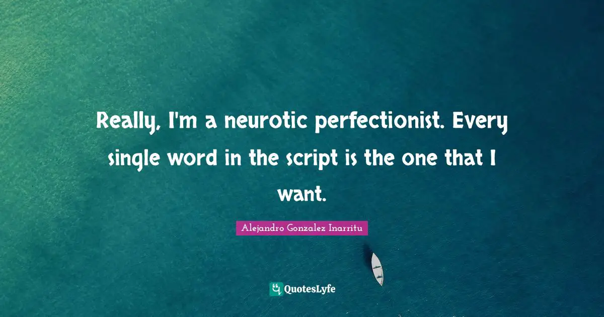Perfectionist Quotes: "Really, I'm a neurotic perfectionist. Every single word in the script is the one that I want."