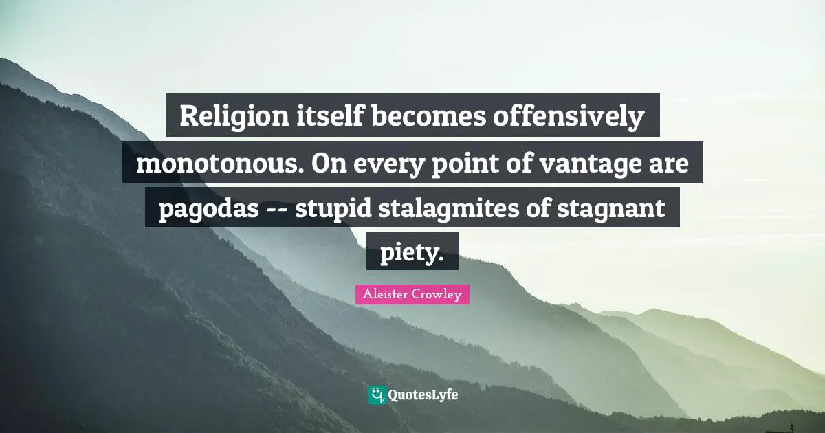 Religion itself becomes offensively monotonous. On every point of vantage are pagodas -- stupid stalagmites of stagnant piety.