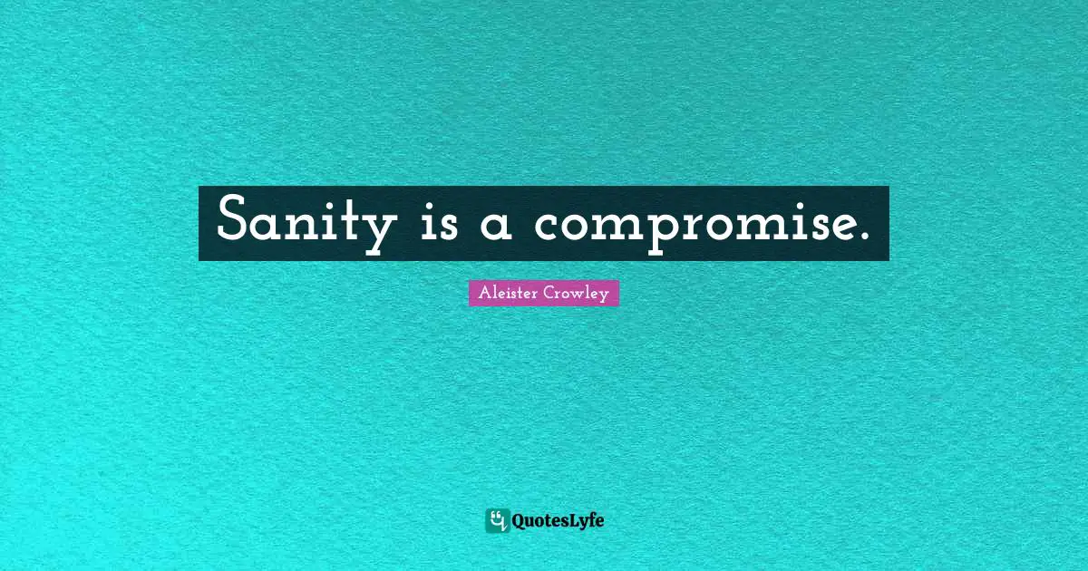 Sanity is a compromise.