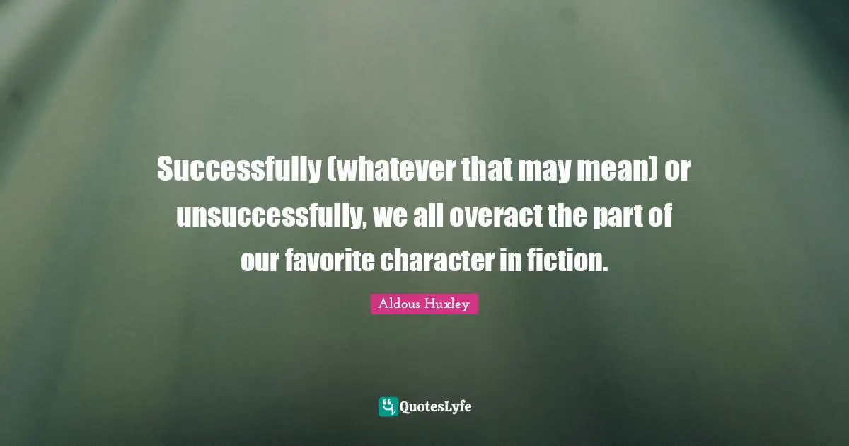 Successfully (whatever that may mean) or unsuccessfully, we all overact the part of our favorite character in fiction.