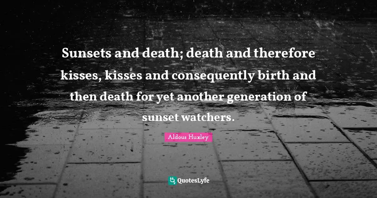 Watchers Quotes: "Sunsets and death; death and therefore kisses, kisses and consequently birth and then death for yet another generation of sunset watchers."