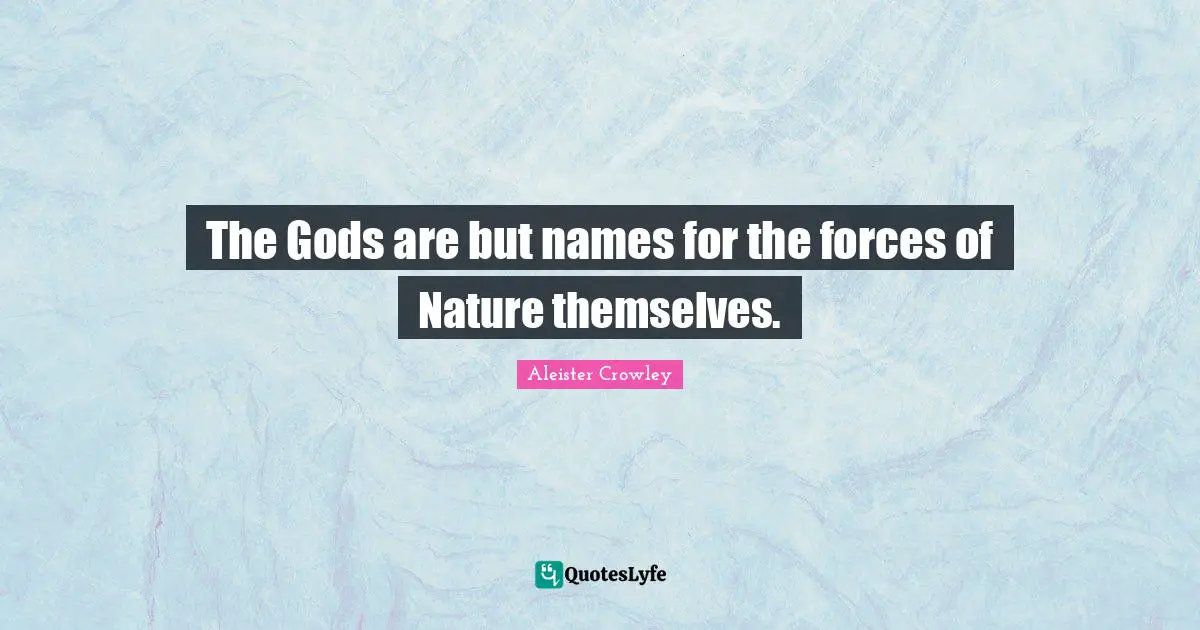 The Gods are but names for the forces of Nature themselves.