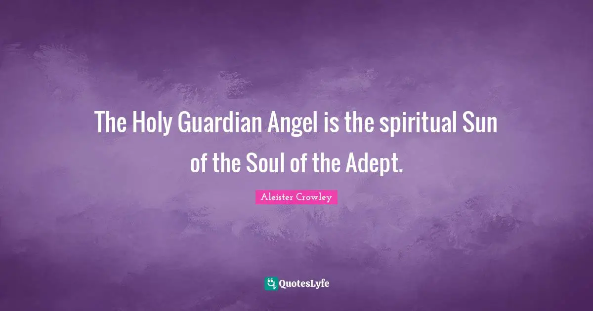 My Guardian Quotes: "The Holy Guardian Angel is the spiritual Sun of the Soul of the Adept."