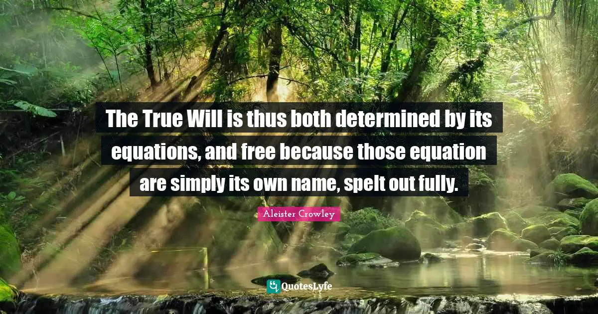 The True Will is thus both determined by its equations, and free because those equation are simply its own name, spelt out fully.