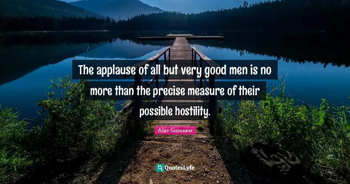 The applause of all but very good men is no more than the precise measure of their possible hostility.