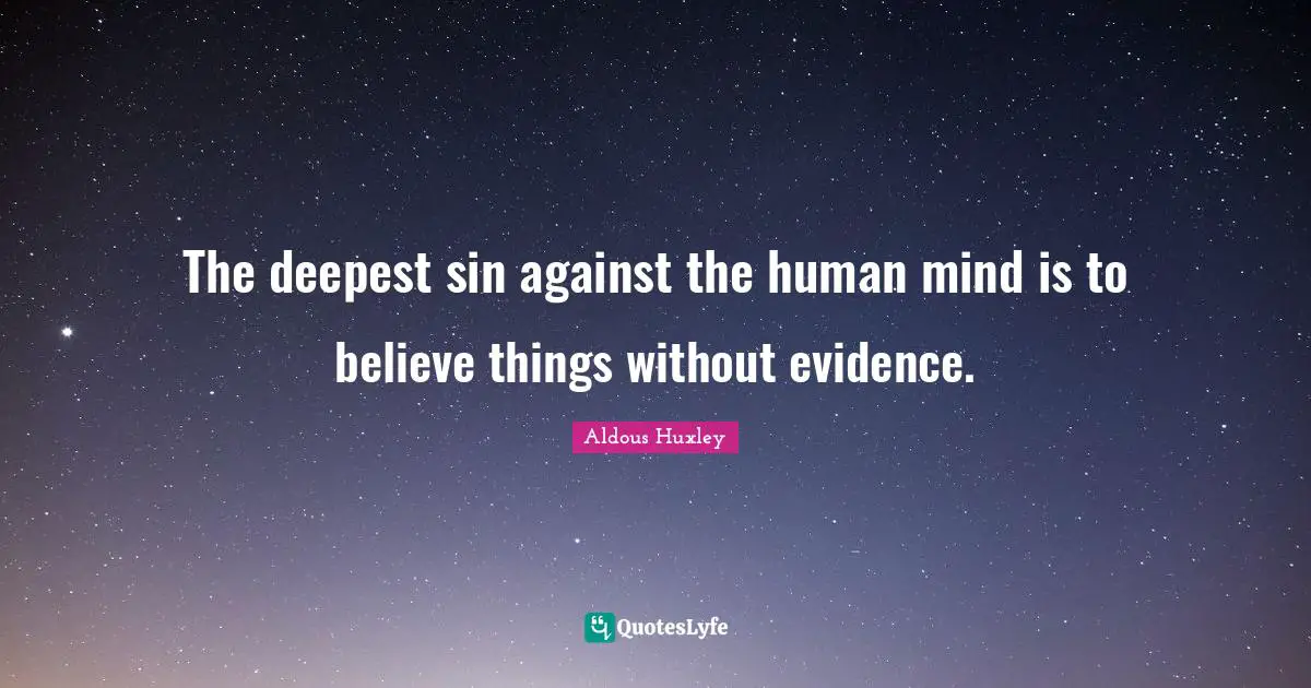 The deepest sin against the human mind is to believe things without evidence.