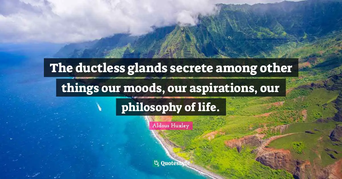 The ductless glands secrete among other things our moods, our aspirations, our philosophy of life.