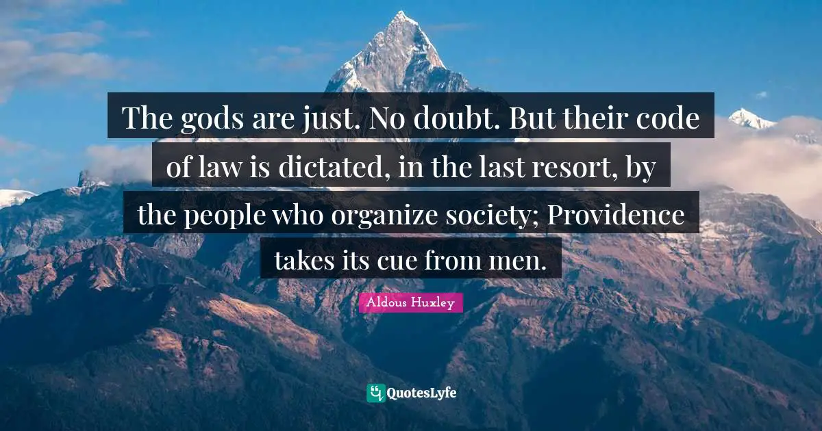 The gods are just. No doubt. But their code of law is dictated, in the last resort, by the people who organize society; Providence takes its cue from men.