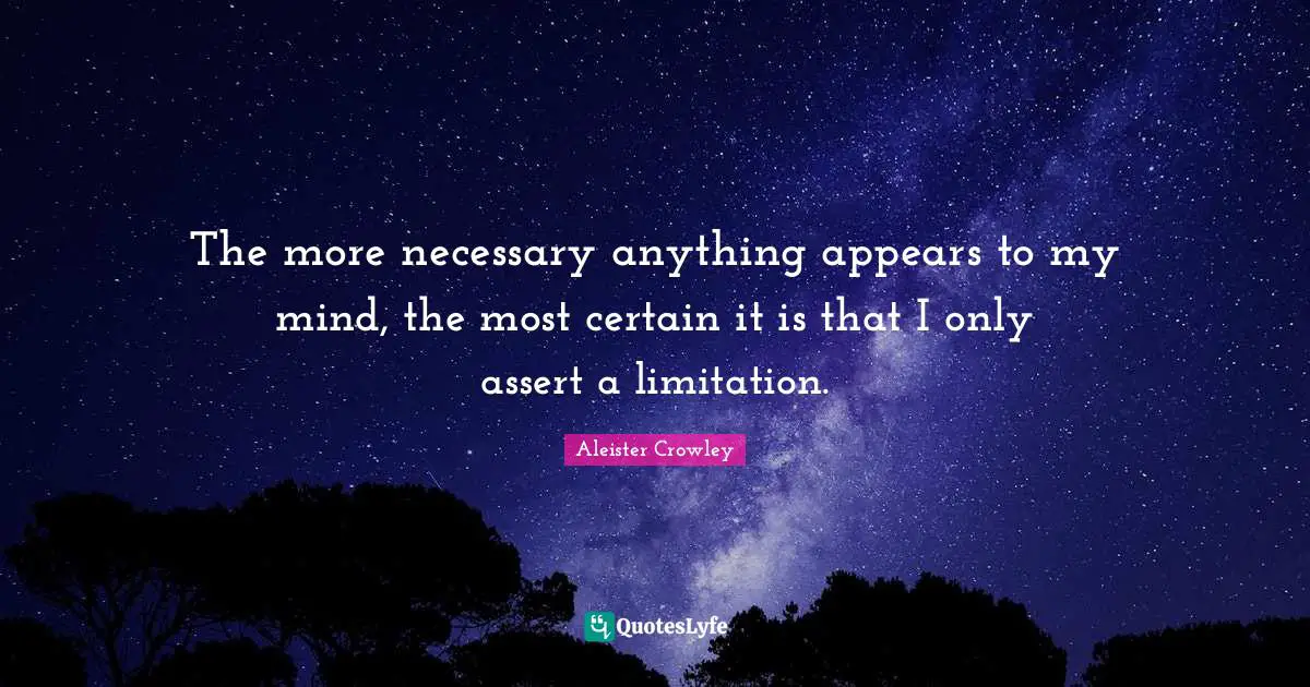 The more necessary anything appears to my mind, the most certain it is that I only assert a limitation.