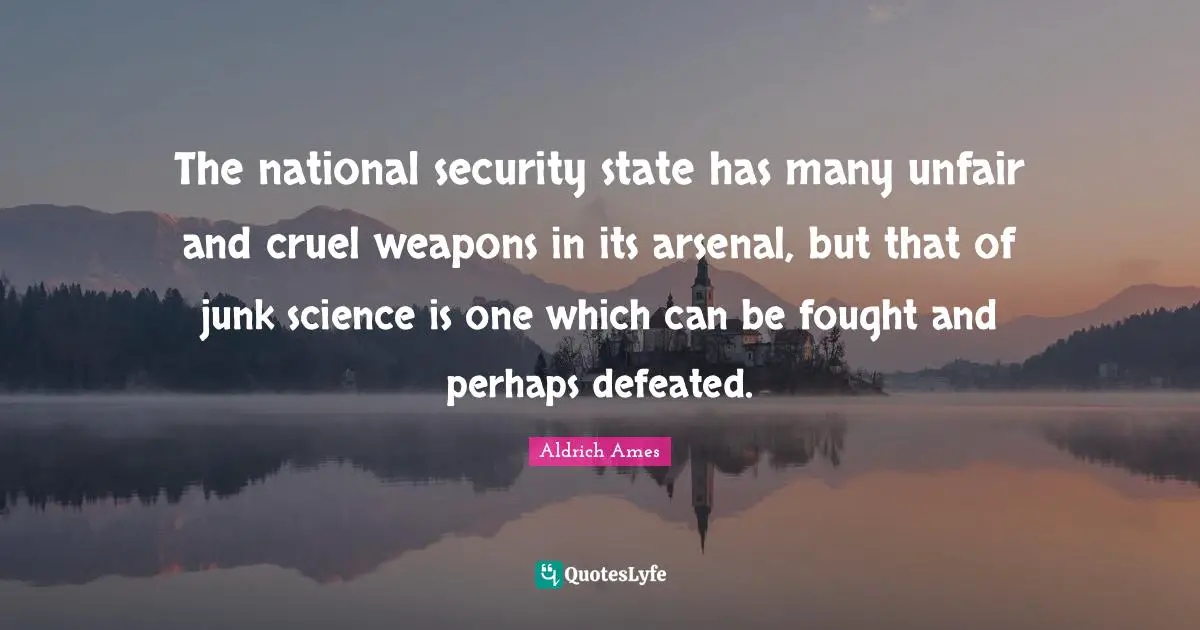 Aldrich Ames Quotes: "The national security state has many unfair and cruel weapons in its arsenal, but that of junk science is one which can be fought and perhaps defeated."