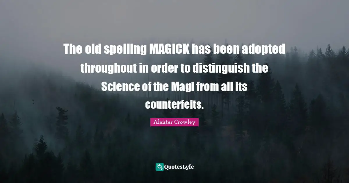 The old spelling MAGICK has been adopted throughout in order to distinguish the Science of the Magi from all its counterfeits.