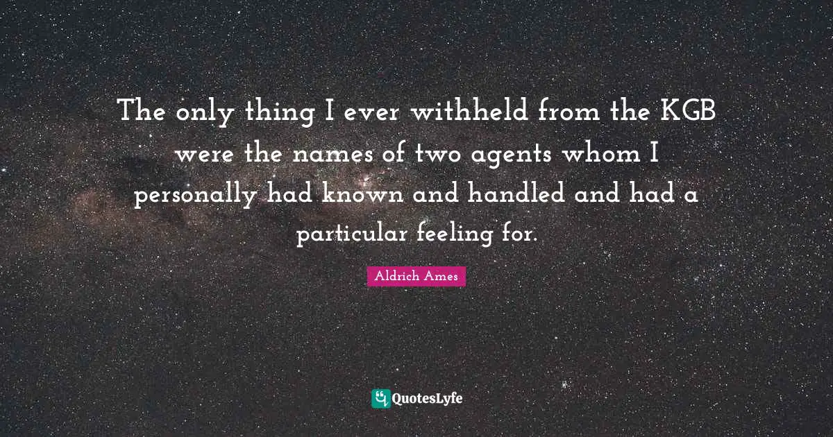 Aldrich Ames Quotes: "The only thing I ever withheld from the KGB were the names of two agents whom I personally had known and handled and had a particular feeling for."