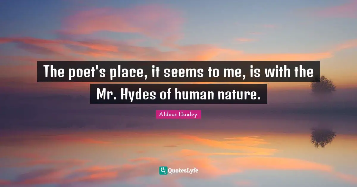 The poet's place, it seems to me, is with the Mr. Hydes of human nature.