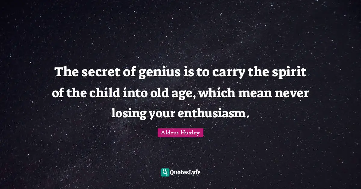 Age Quotes: "The secret of genius is to carry the spirit of the child into old age, which mean never losing your enthusiasm."