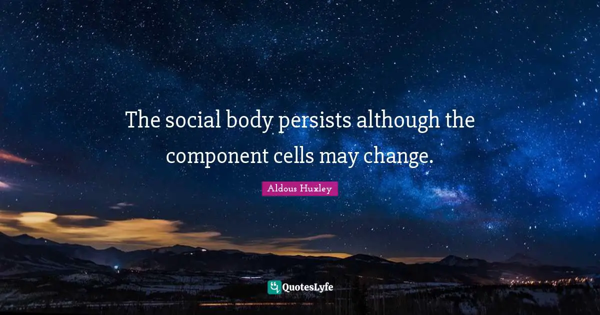 The social body persists although the component cells may change.