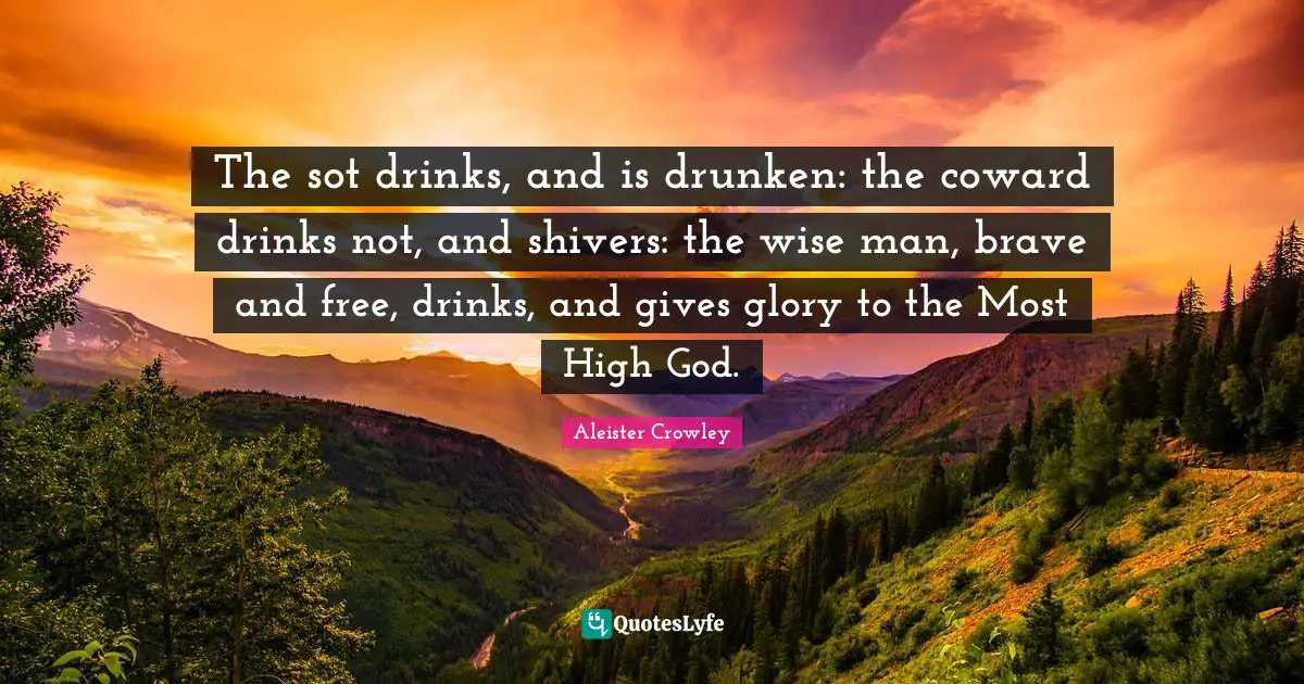 Coward Quotes: "The sot drinks, and is drunken: the coward drinks not, and shivers: the wise man, brave and free, drinks, and gives glory to the Most High God."