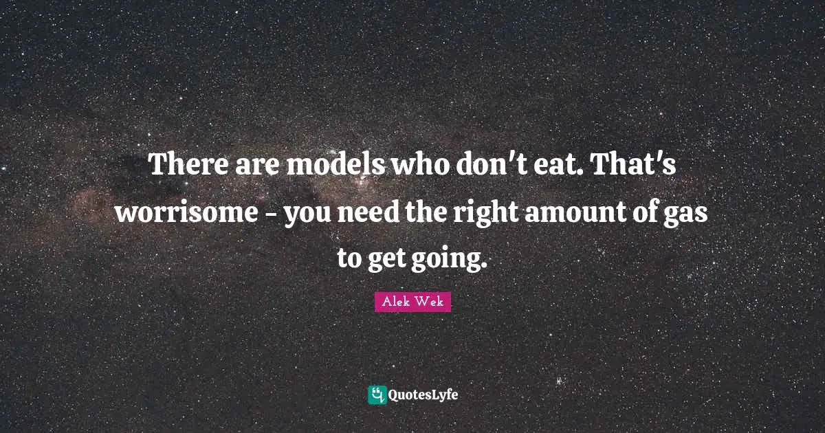 Alek Wek Quotes: "There are models who don't eat. That's worrisome - you need the right amount of gas to get going."