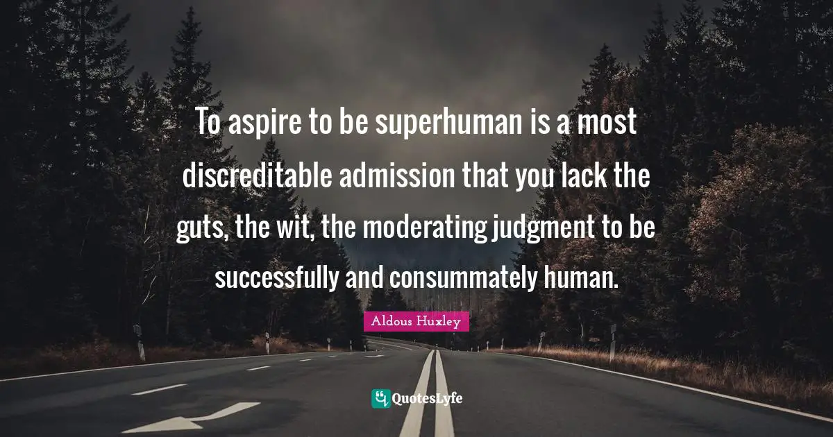 To aspire to be superhuman is a most discreditable admission that you lack the guts, the wit, the moderating judgment to be successfully and consummately human.