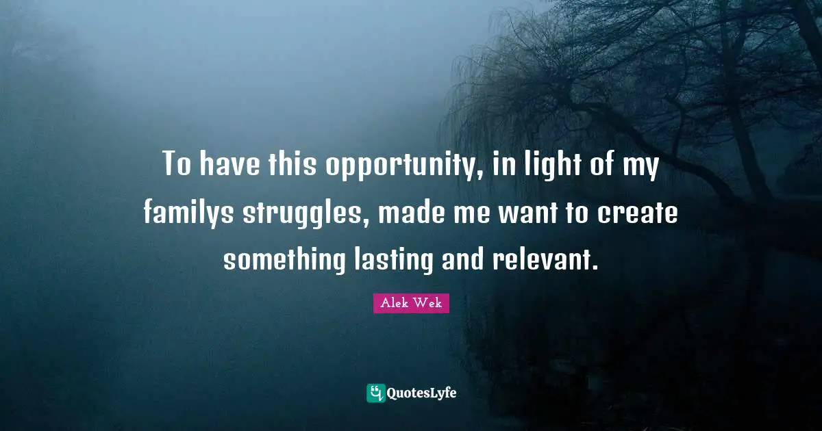 Alek Wek Quotes: "To have this opportunity, in light of my familys struggles, made me want to create something lasting and relevant."