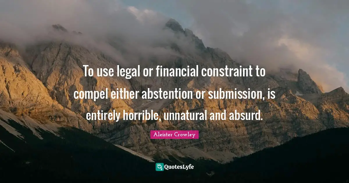 To use legal or financial constraint to compel either abstention or submission, is entirely horrible, unnatural and absurd.