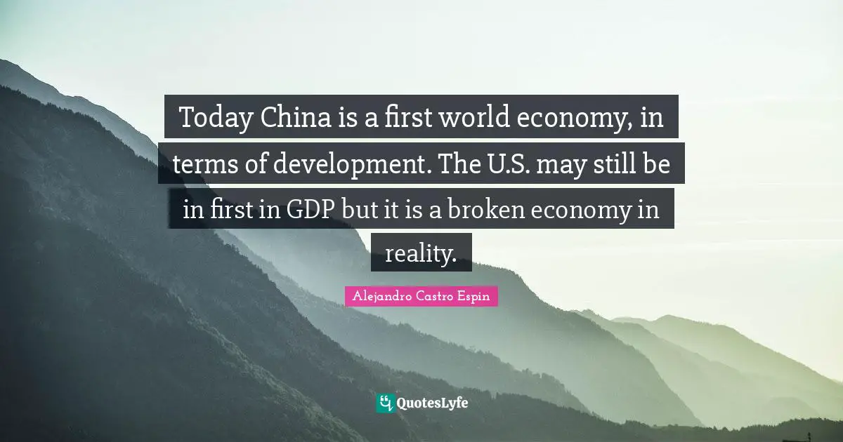 Today China is a first world economy, in terms of development. The U.S. may still be in first in GDP but it is a broken economy in reality.