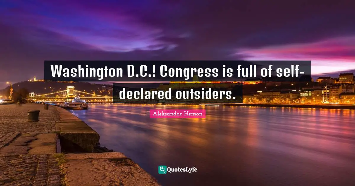 Washington D.C.! Congress is full of self-declared outsiders.