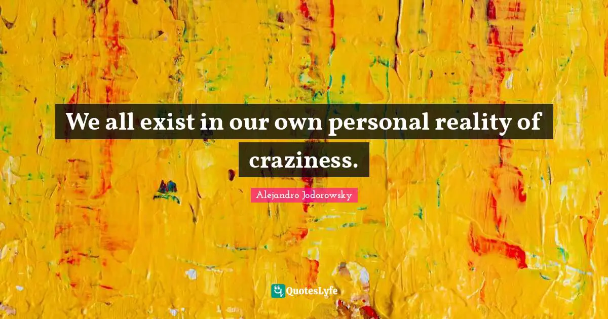 We all exist in our own personal reality of craziness.