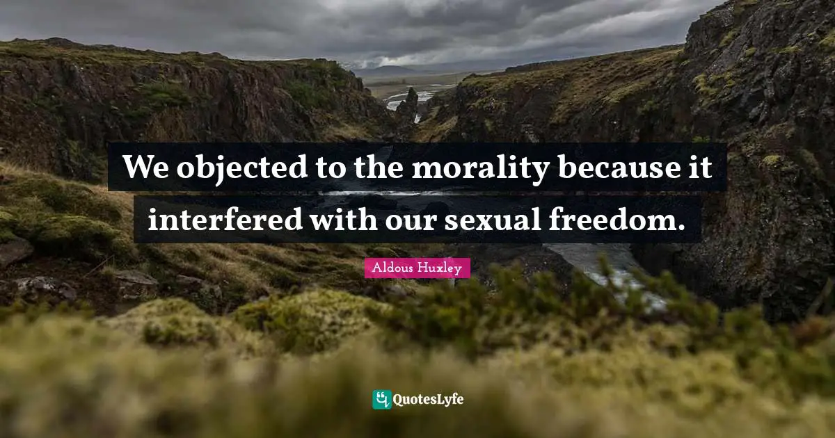 T. H. Huxley Quotes: "We objected to the morality because it interfered with our sexual freedom."
